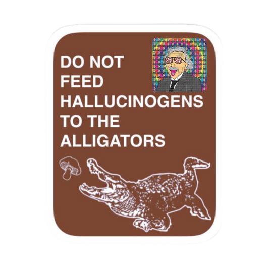 DO NOT FEED HALLUCINOGENS TO THE ALLIGATORS