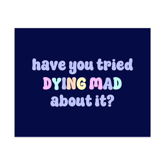 Have You Tried Dying Mad About It Unframed Art Print