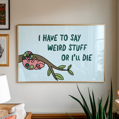I Have To Say Weird Stuff Or I'll Die Unframed Art Print