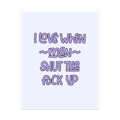 I Love When Men Shut the Fuck Up Unframed Art Print