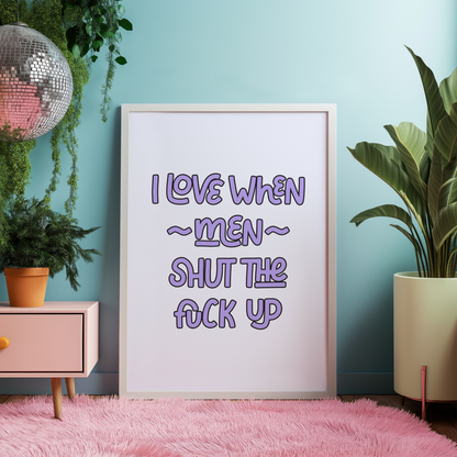 I Love When Men Shut the Fuck Up Unframed Art Print