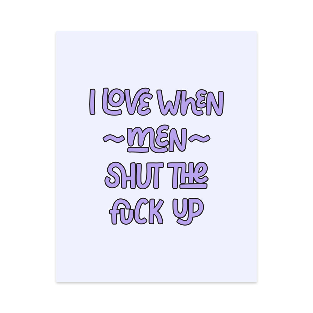 I Love When Men Shut the Fuck Up Unframed Art Print