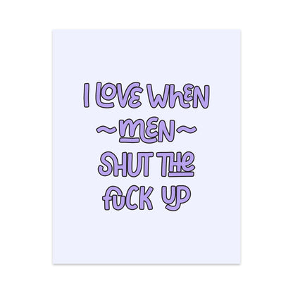 I Love When Men Shut the Fuck Up Unframed Art Print